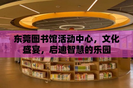 東莞圖書(shū)館活動(dòng)中心，文化盛宴，啟迪智慧的樂(lè)園