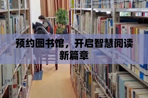 預(yù)約圖書館，開啟智慧閱讀新篇章