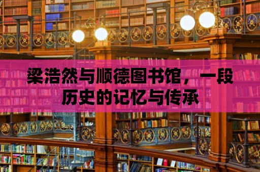 梁浩然與順德圖書館，一段歷史的記憶與傳承