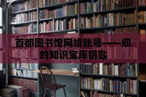 首都圖書館網絡賬號——您的知識寶庫鑰匙