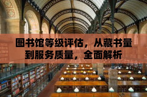 圖書館等級評估，從藏書量到服務質量，全面解析