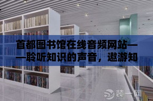 首都圖書館在線音頻網站——聆聽知識的聲音，遨游知識的海洋