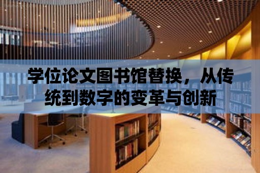 學位論文圖書館替換，從傳統到數字的變革與創新