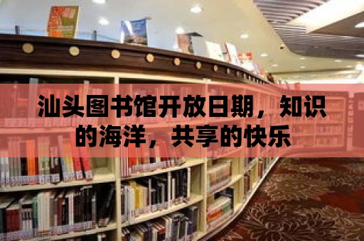 汕頭圖書館開(kāi)放日期，知識(shí)的海洋，共享的快樂(lè)