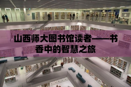 山西師大圖書館讀者——書香中的智慧之旅