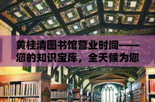 黃桂清圖書館營業時間——您的知識寶庫，全天候為您服務