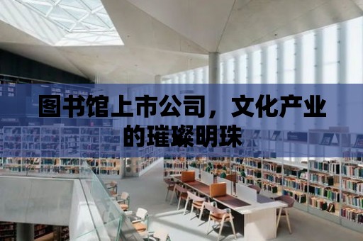 圖書館上市公司，文化產業的璀璨明珠