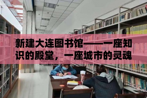 新建大連圖書館——一座知識的殿堂，一座城市的靈魂