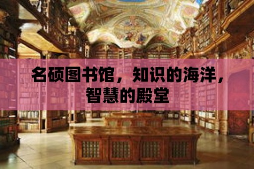 名碩圖書館，知識的海洋，智慧的殿堂