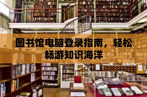 圖書館電腦登錄指南，輕松暢游知識海洋