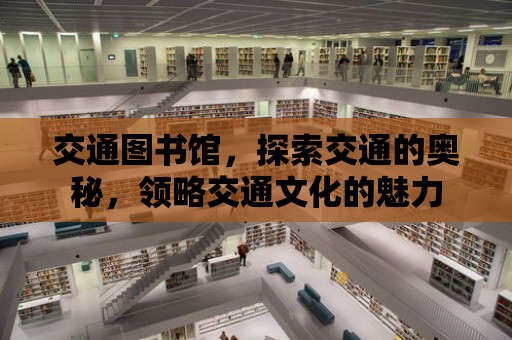 交通圖書館，探索交通的奧秘，領略交通文化的魅力