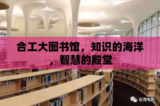 合工大圖書館，知識的海洋，智慧的殿堂