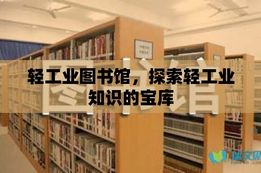 輕工業圖書館，探索輕工業知識的寶庫