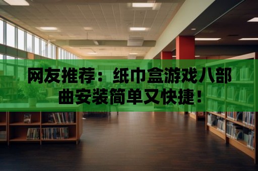 網友推薦：紙巾盒游戲八部曲安裝簡單又快捷！