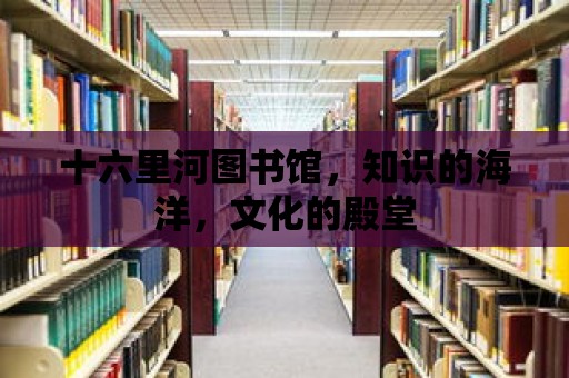 十六里河圖書館，知識的海洋，文化的殿堂