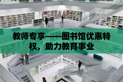 教師專享——圖書館優惠特權，助力教育事業