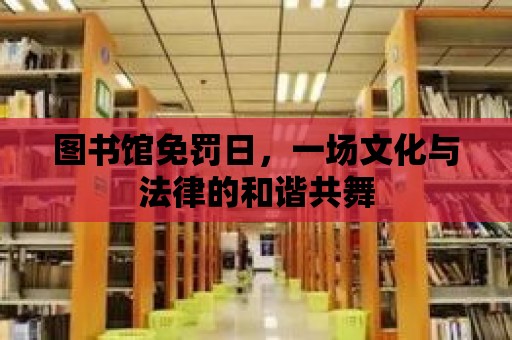 圖書(shū)館免罰日，一場(chǎng)文化與法律的和諧共舞