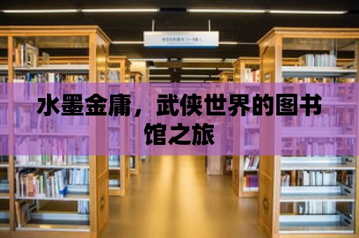 水墨金庸，武俠世界的圖書館之旅