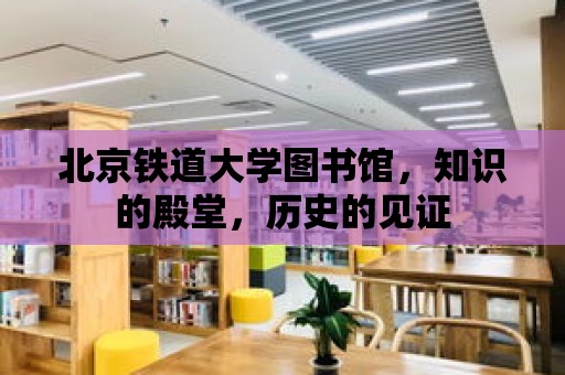 北京鐵道大學圖書館，知識的殿堂，歷史的見證