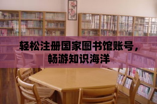 輕松注冊國家圖書館賬號，暢游知識海洋