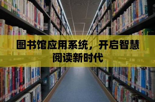 圖書館應用系統，開啟智慧閱讀新時代