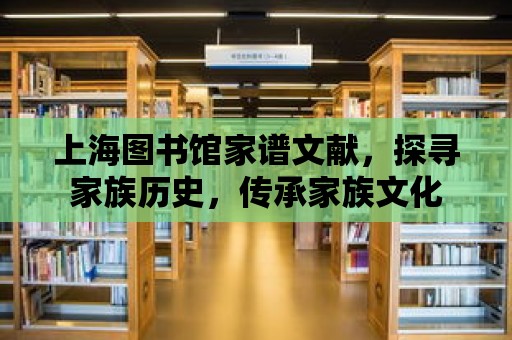 上海圖書館家譜文獻(xiàn)，探尋家族歷史，傳承家族文化