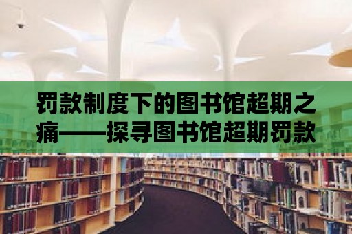 罰款制度下的圖書館超期之痛——探尋圖書館超期罰款規(guī)定的合理性