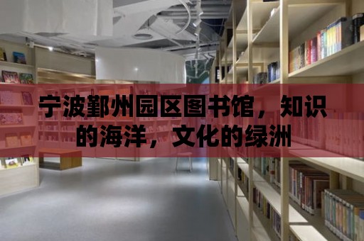 寧波鄞州園區(qū)圖書館，知識的海洋，文化的綠洲