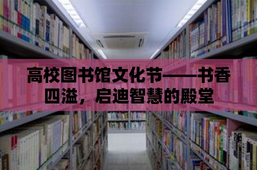 高校圖書館文化節——書香四溢，啟迪智慧的殿堂