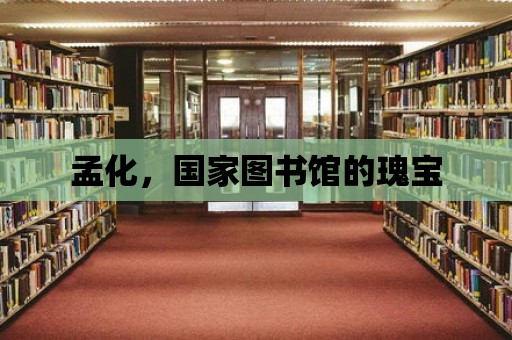 孟化，國家圖書館的瑰寶