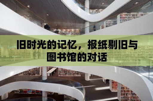 舊時(shí)光的記憶，報(bào)紙?zhí)夼f與圖書館的對(duì)話