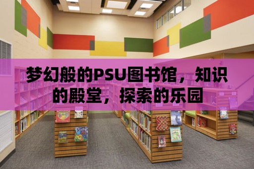 夢幻般的PSU圖書館，知識的殿堂，探索的樂園