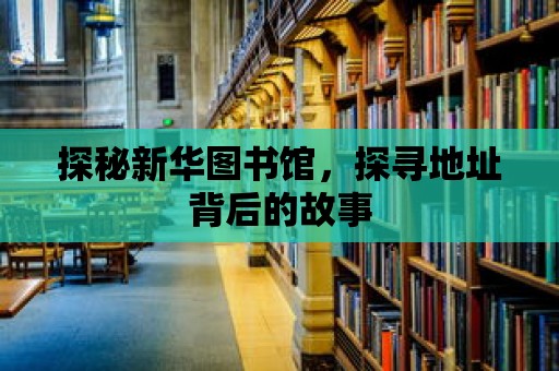 探秘新華圖書(shū)館，探尋地址背后的故事