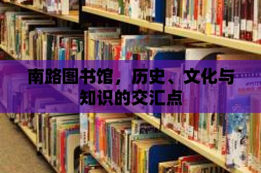 南路圖書館，歷史、文化與知識的交匯點