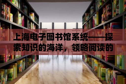 上海電子圖書館系統——探索知識的海洋，領略閱讀的魅力