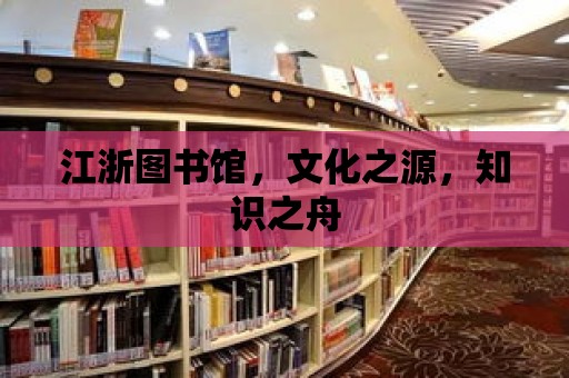 江浙圖書館，文化之源，知識之舟