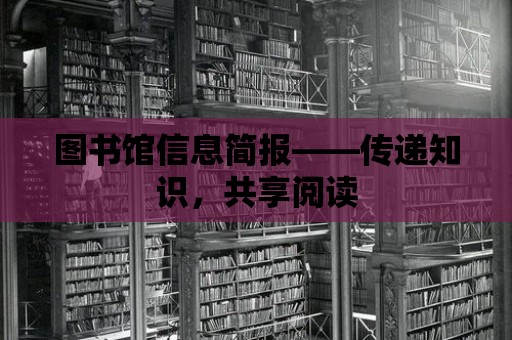 圖書館信息簡報——傳遞知識，共享閱讀