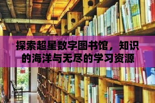 探索超星數(shù)字圖書(shū)館，知識(shí)的海洋與無(wú)盡的學(xué)習(xí)資源