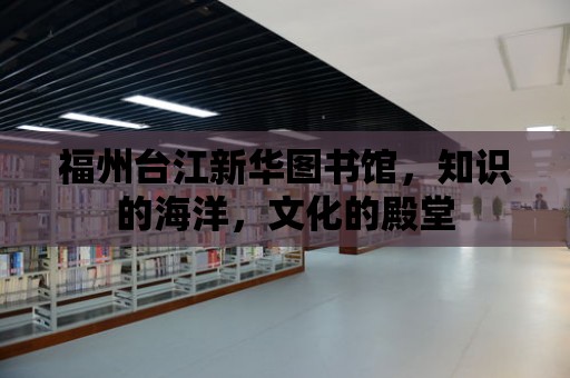 福州臺江新華圖書館，知識的海洋，文化的殿堂