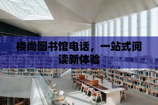 樓尚圖書館電話，一站式閱讀新體驗