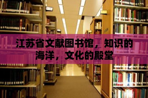 江蘇省文獻圖書館，知識的海洋，文化的殿堂