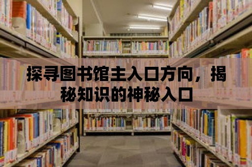 探尋圖書館主入口方向，揭秘知識(shí)的神秘入口