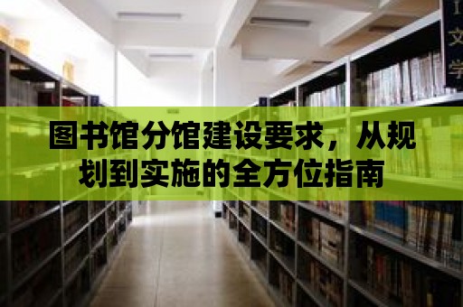 圖書館分館建設(shè)要求，從規(guī)劃到實施的全方位指南