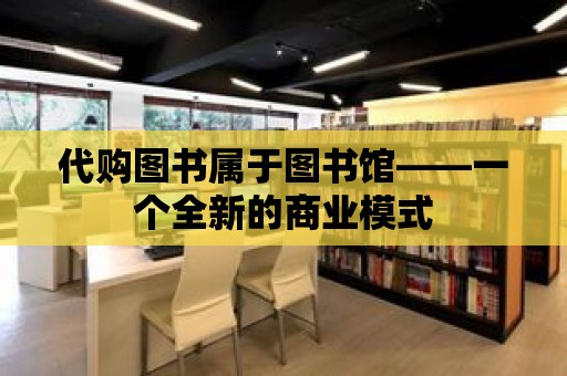 代購圖書屬于圖書館——一個全新的商業模式