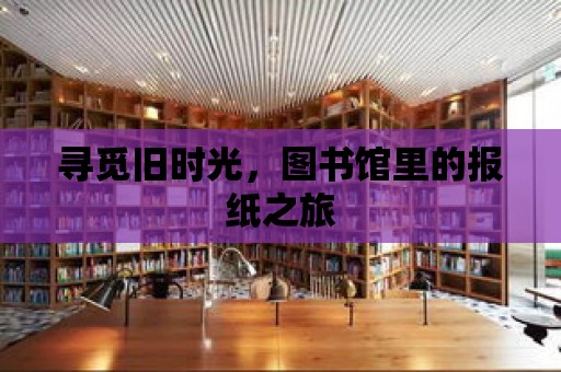 尋覓舊時光，圖書館里的報紙之旅