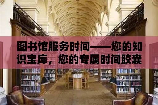 圖書館服務時間——您的知識寶庫，您的專屬時間膠囊