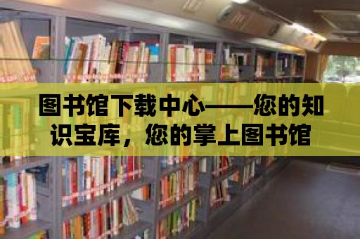 圖書館下載中心——您的知識寶庫，您的掌上圖書館