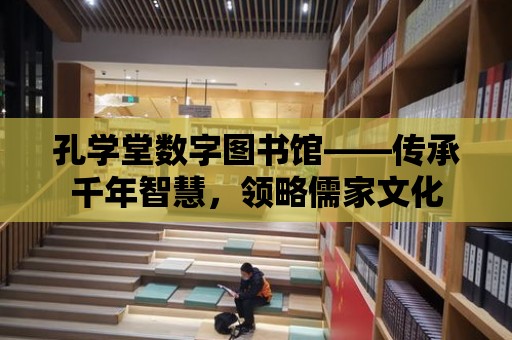 孔學堂數字圖書館——傳承千年智慧，領略儒家文化