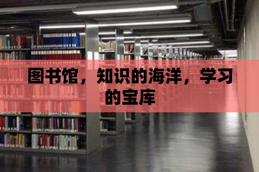 圖書館，知識的海洋，學習的寶庫