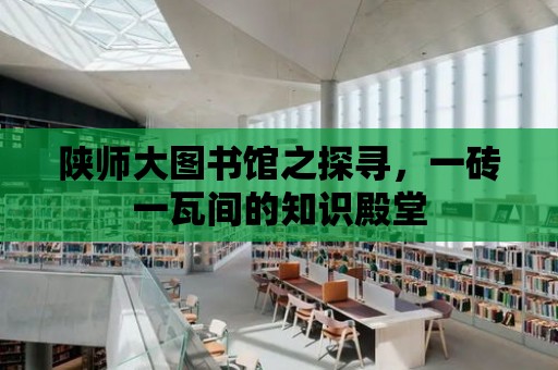 陜師大圖書館之探尋，一磚一瓦間的知識殿堂